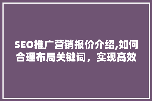 SEO推广营销报价介绍,如何合理布局关键词，实现高效营销