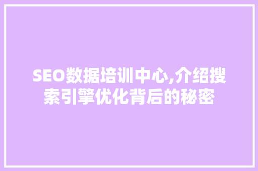 SEO数据培训中心,介绍搜索引擎优化背后的秘密