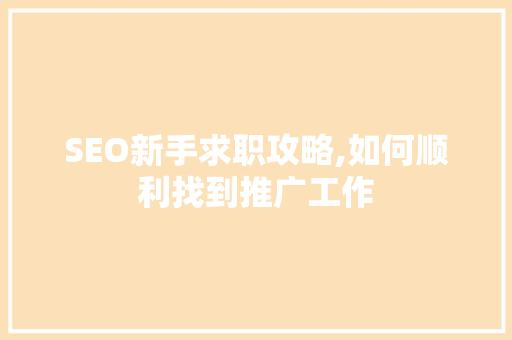 SEO新手求职攻略,如何顺利找到推广工作