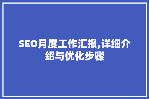 SEO月度工作汇报,详细介绍与优化步骤