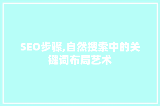 SEO步骤,自然搜索中的关键词布局艺术
