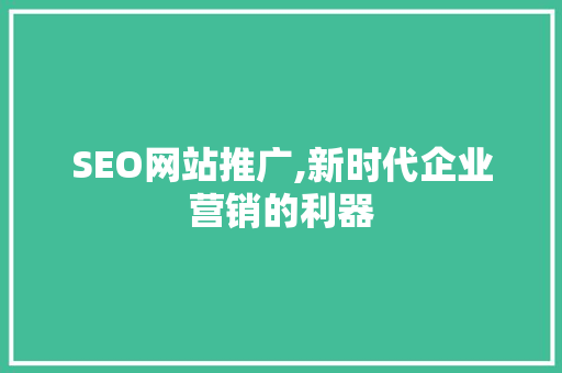 SEO网站推广,新时代企业营销的利器