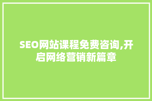 SEO网站课程免费咨询,开启网络营销新篇章