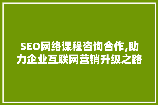 SEO网络课程咨询合作,助力企业互联网营销升级之路