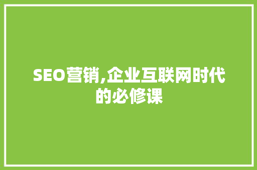 SEO营销,企业互联网时代的必修课
