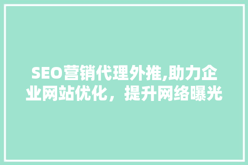 SEO营销代理外推,助力企业网站优化，提升网络曝光度