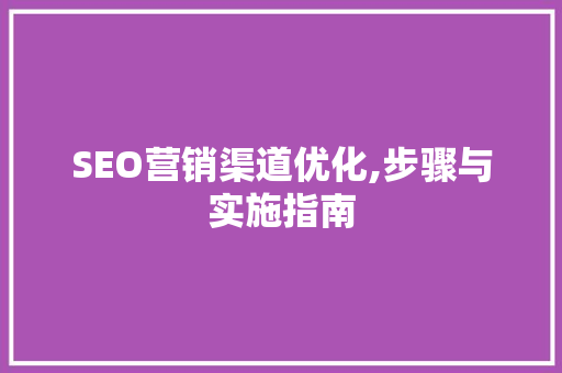 SEO营销渠道优化,步骤与实施指南