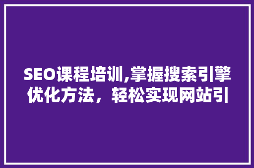 SEO课程培训,掌握搜索引擎优化方法，轻松实现网站引流