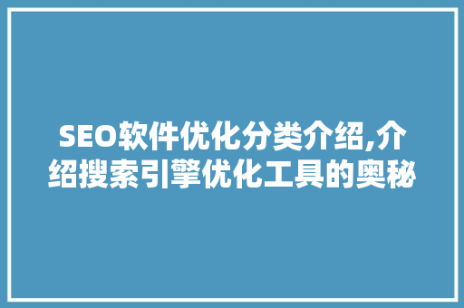 SEO软件优化分类介绍,介绍搜索引擎优化工具的奥秘