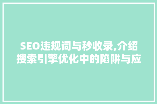 SEO违规词与秒收录,介绍搜索引擎优化中的陷阱与应对步骤