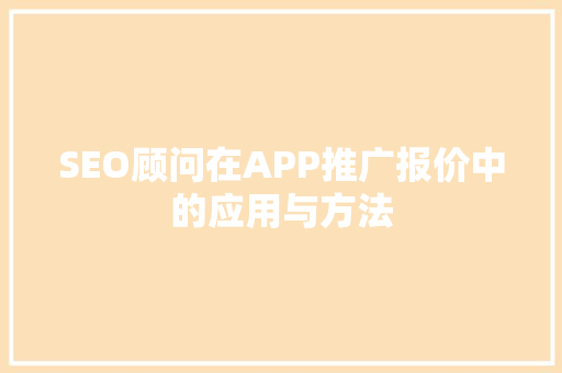 SEO顾问在APP推广报价中的应用与方法