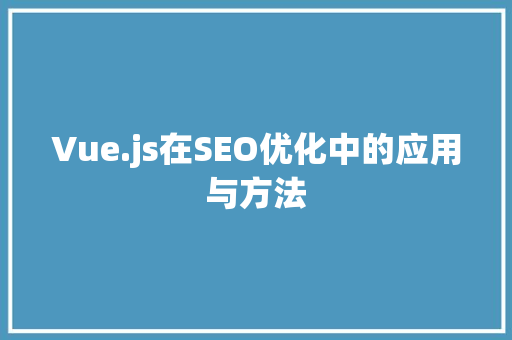 Vue.js在SEO优化中的应用与方法