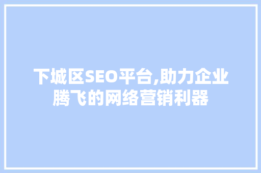 下城区SEO平台,助力企业腾飞的网络营销利器