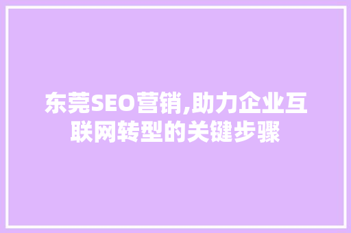 东莞SEO营销,助力企业互联网转型的关键步骤