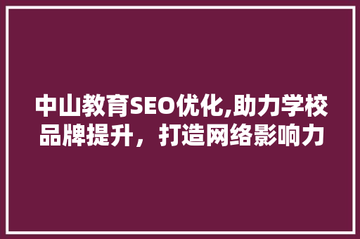 中山教育SEO优化,助力学校品牌提升，打造网络影响力新高度