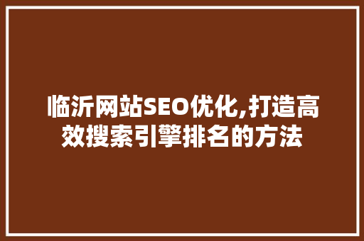 临沂网站SEO优化,打造高效搜索引擎排名的方法