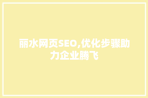 丽水网页SEO,优化步骤助力企业腾飞