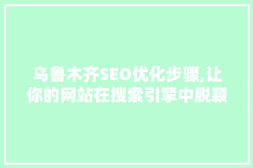 乌鲁木齐SEO优化步骤,让你的网站在搜索引擎中脱颖而出