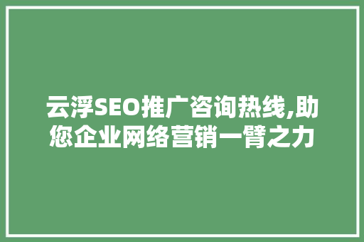 云浮SEO推广咨询热线,助您企业网络营销一臂之力