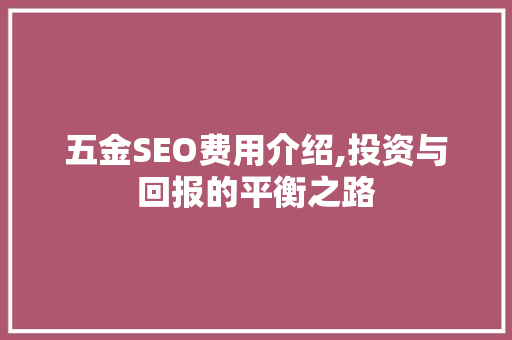 五金SEO费用介绍,投资与回报的平衡之路