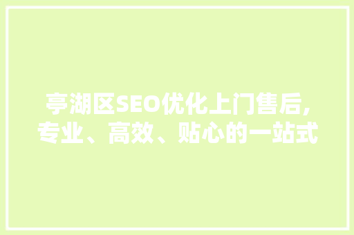 亭湖区SEO优化上门售后,专业、高效、贴心的一站式服务