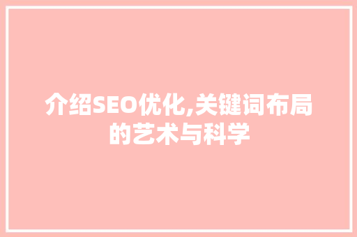 介绍SEO优化,关键词布局的艺术与科学