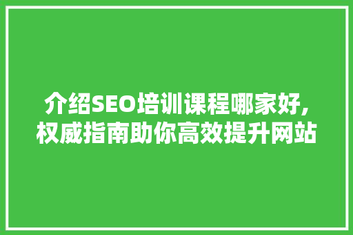 介绍SEO培训课程哪家好,权威指南助你高效提升网站收录