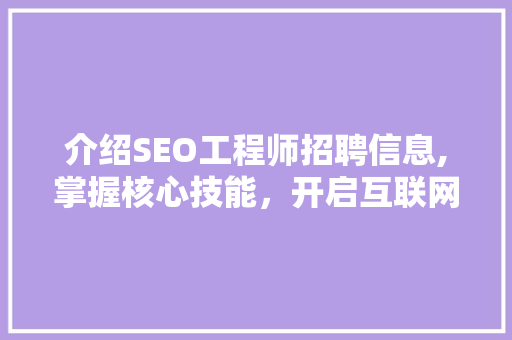 介绍SEO工程师招聘信息,掌握核心技能，开启互联网营销新篇章