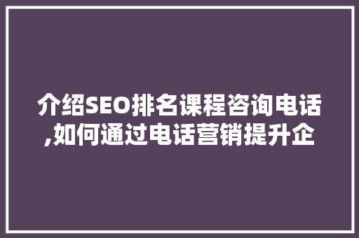 介绍SEO排名课程咨询电话,如何通过电话营销提升企业竞争力