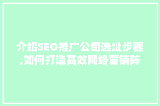 介绍SEO推广公司选址步骤,如何打造高效网络营销阵地