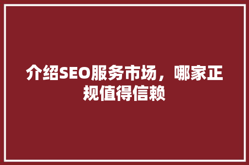 介绍SEO服务市场，哪家正规值得信赖