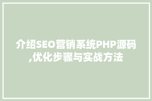 介绍SEO营销系统PHP源码,优化步骤与实战方法