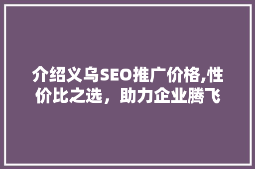 介绍义乌SEO推广价格,性价比之选，助力企业腾飞