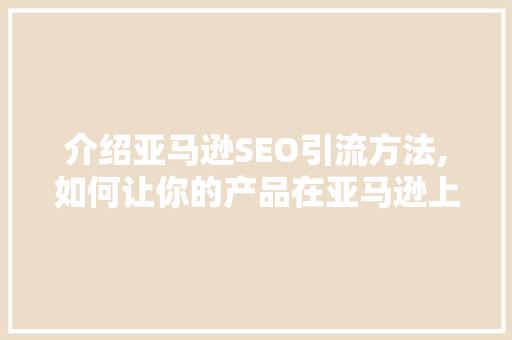 介绍亚马逊SEO引流方法,如何让你的产品在亚马逊上脱颖而出