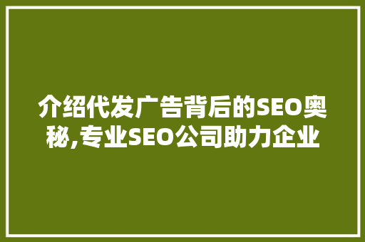 介绍代发广告背后的SEO奥秘,专业SEO公司助力企业提升网络影响力