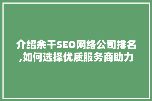 介绍余干SEO网络公司排名,如何选择优质服务商助力企业腾飞