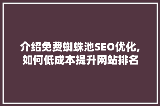 介绍免费蜘蛛池SEO优化,如何低成本提升网站排名