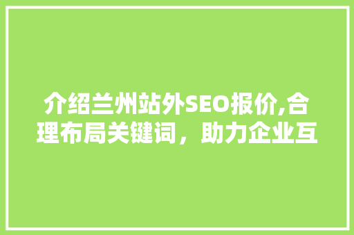介绍兰州站外SEO报价,合理布局关键词，助力企业互联网营销新篇章