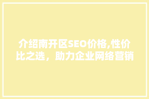 介绍南开区SEO价格,性价比之选，助力企业网络营销腾飞