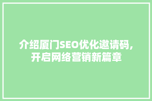 介绍厦门SEO优化邀请码,开启网络营销新篇章