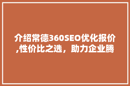 介绍常德360SEO优化报价,性价比之选，助力企业腾飞