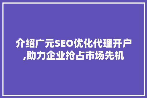 介绍广元SEO优化代理开户,助力企业抢占市场先机