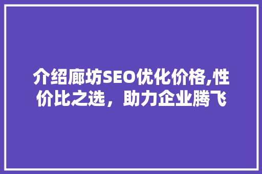 介绍廊坊SEO优化价格,性价比之选，助力企业腾飞