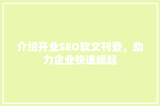 介绍开业SEO软文刊登，助力企业快速崛起