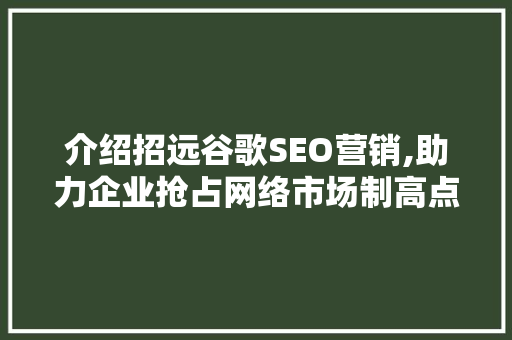 介绍招远谷歌SEO营销,助力企业抢占网络市场制高点