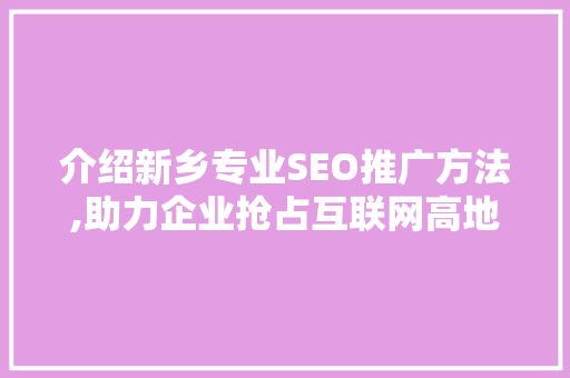 介绍新乡专业SEO推广方法,助力企业抢占互联网高地