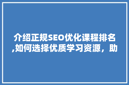介绍正规SEO优化课程排名,如何选择优质学习资源，助力职业生涯发展