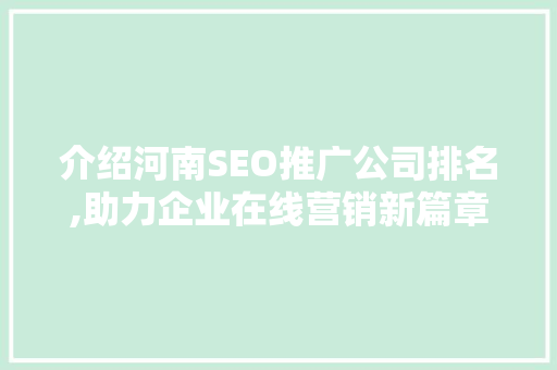 介绍河南SEO推广公司排名,助力企业在线营销新篇章