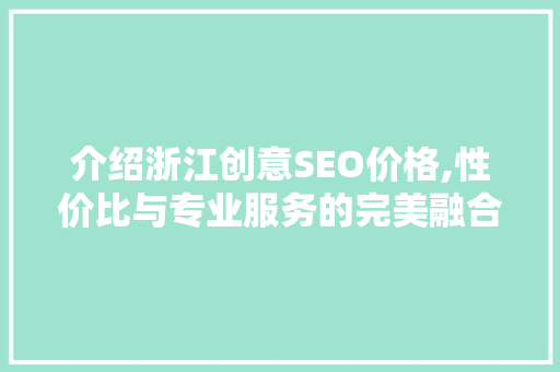 介绍浙江创意SEO价格,性价比与专业服务的完美融合