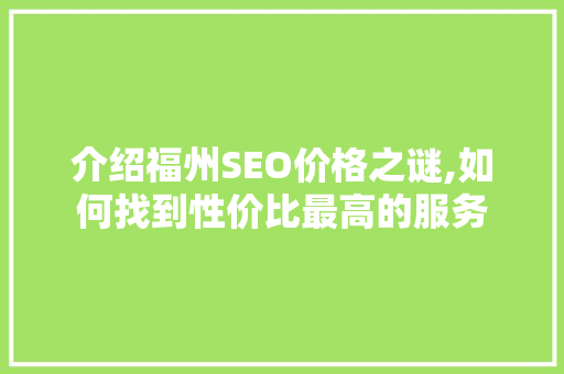 介绍福州SEO价格之谜,如何找到性价比最高的服务